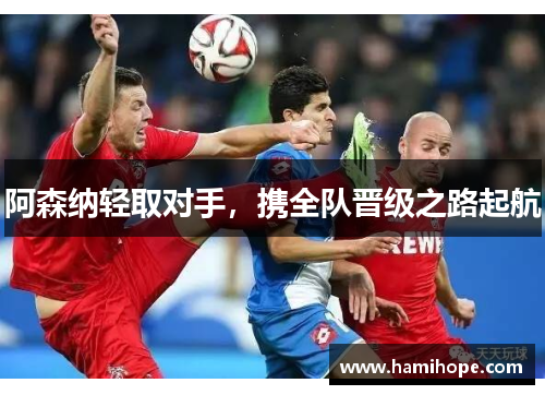 阿森纳轻取对手，携全队晋级之路起航