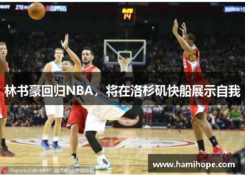 林书豪回归NBA，将在洛杉矶快船展示自我