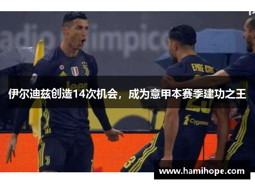 伊尔迪兹创造14次机会，成为意甲本赛季建功之王