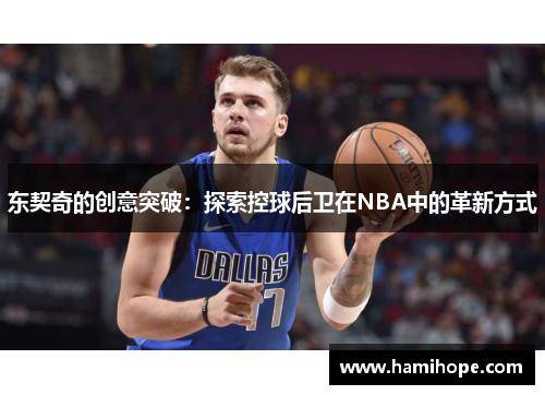 东契奇的创意突破：探索控球后卫在NBA中的革新方式